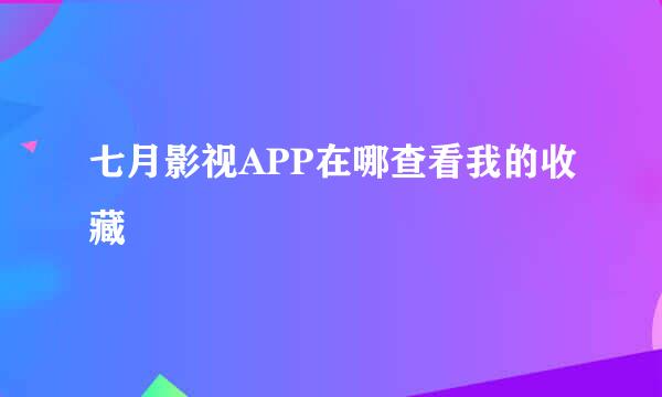 七月影视APP在哪查看我的收藏