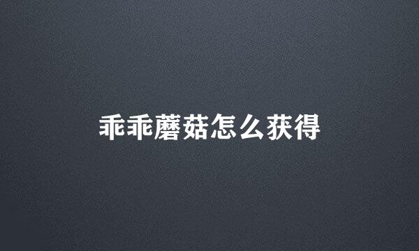 乖乖蘑菇怎么获得