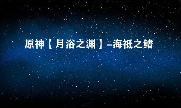 原神【月浴之渊】-海祗之鳍