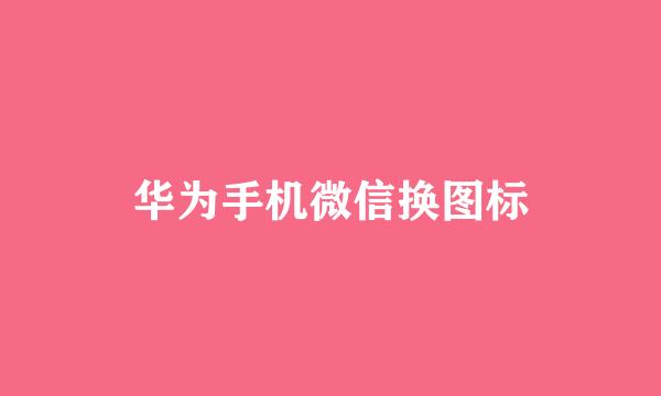 华为手机微信换图标