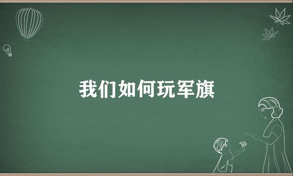 我们如何玩军旗
