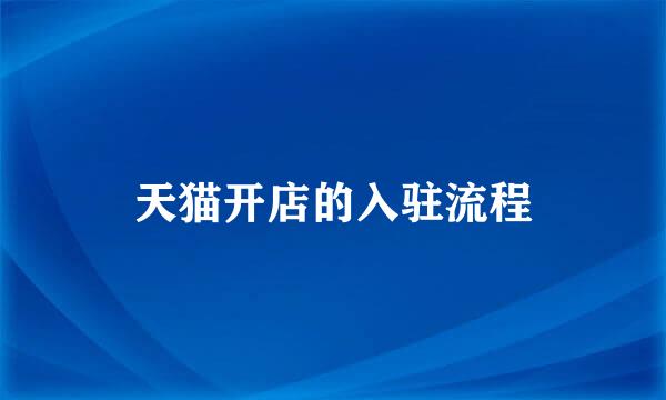 天猫开店的入驻流程