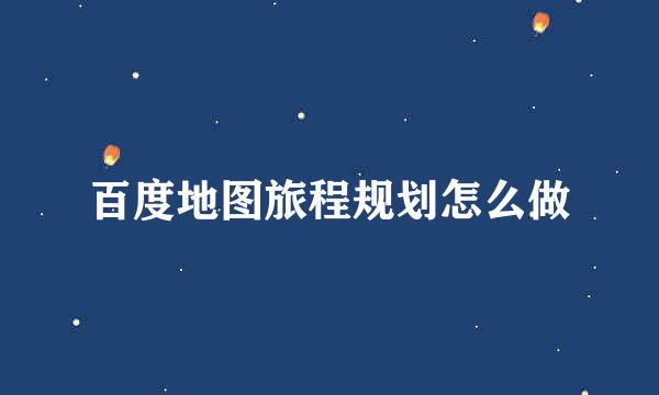百度地图旅程规划怎么做