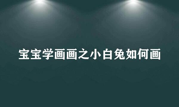 宝宝学画画之小白兔如何画