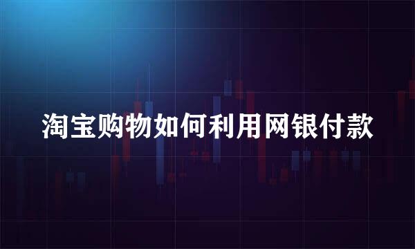 淘宝购物如何利用网银付款