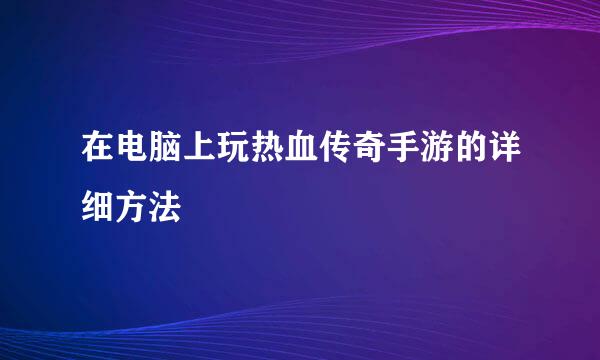 在电脑上玩热血传奇手游的详细方法