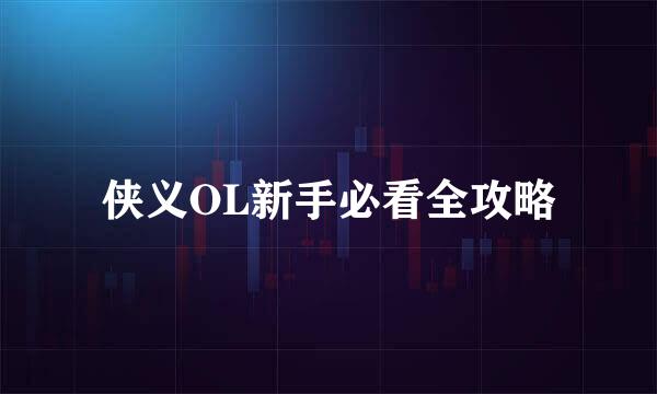 侠义OL新手必看全攻略