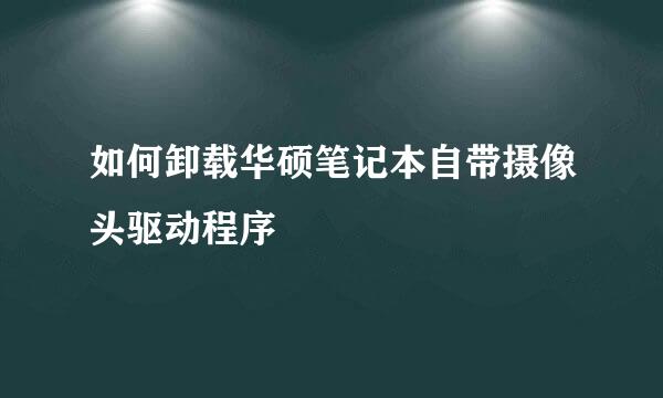 如何卸载华硕笔记本自带摄像头驱动程序