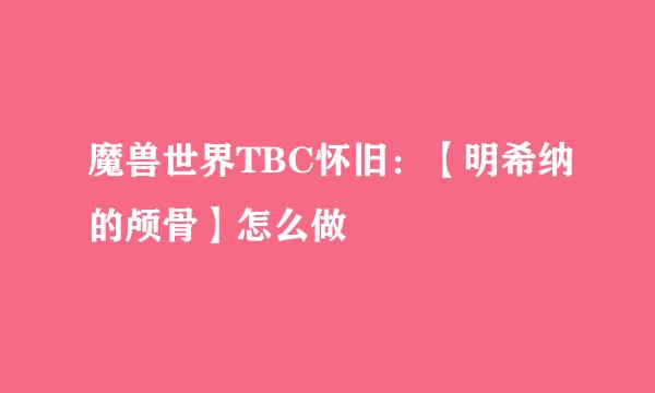 魔兽世界TBC怀旧：【明希纳的颅骨】怎么做