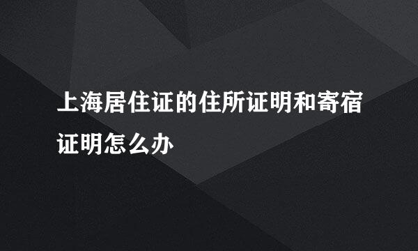 上海居住证的住所证明和寄宿证明怎么办