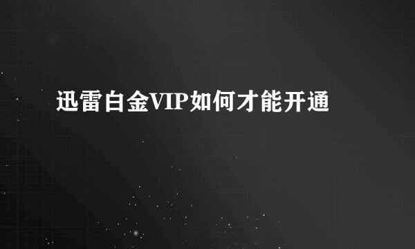 迅雷白金VIP如何才能开通