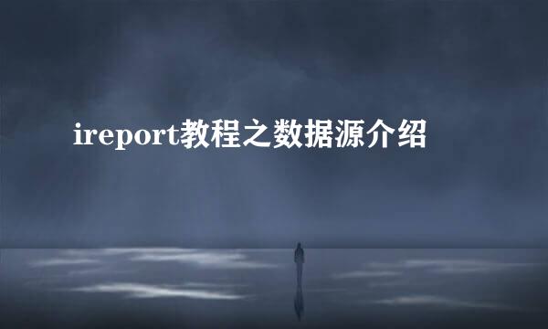 ireport教程之数据源介绍