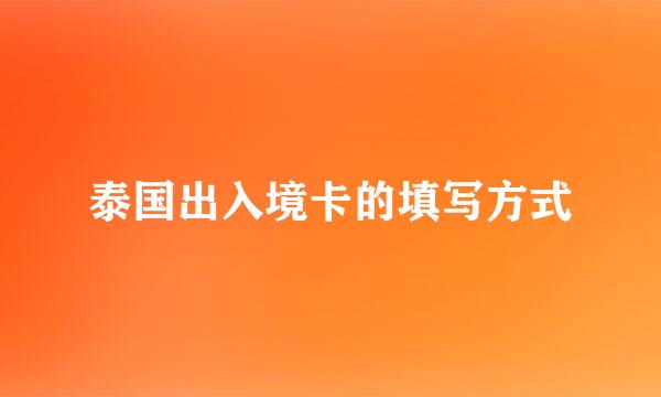 泰国出入境卡的填写方式