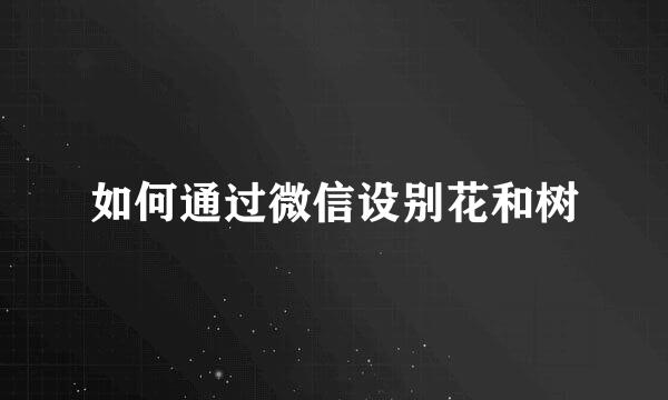 如何通过微信设别花和树