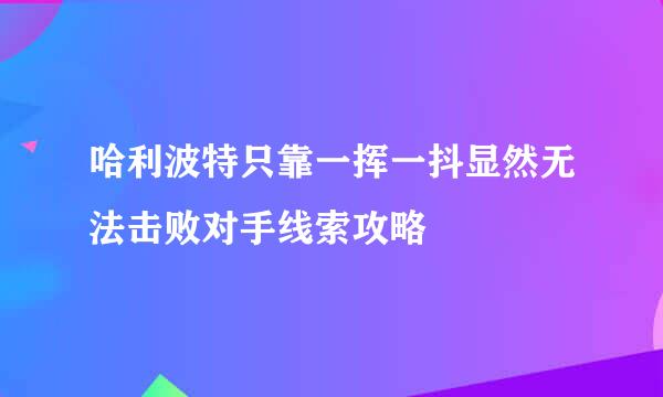 哈利波特只靠一挥一抖显然无法击败对手线索攻略