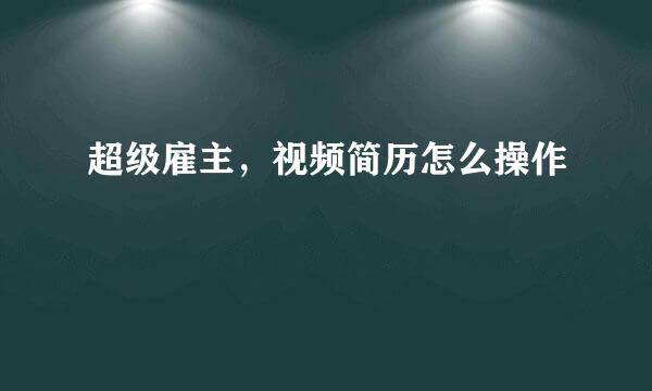 超级雇主，视频简历怎么操作