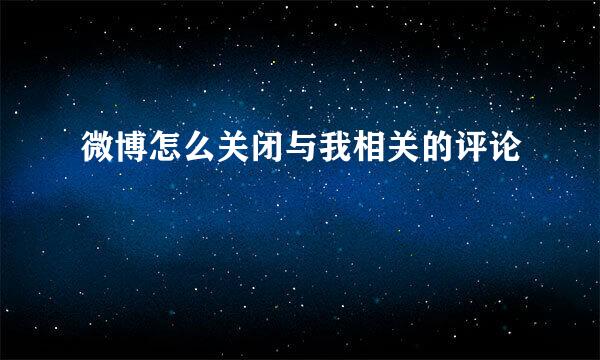 微博怎么关闭与我相关的评论