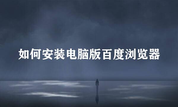 如何安装电脑版百度浏览器