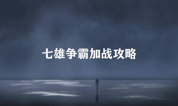 七雄争霸加战攻略