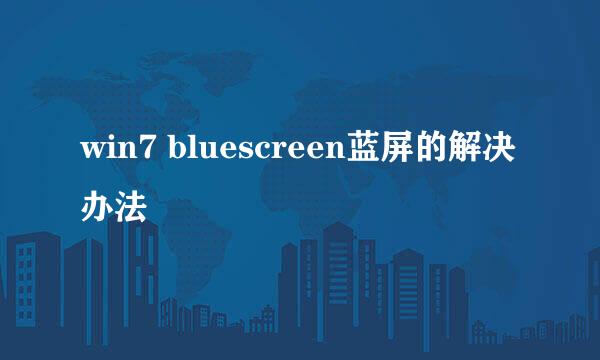 win7 bluescreen蓝屏的解决办法