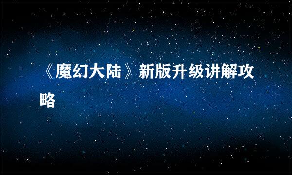 《魔幻大陆》新版升级讲解攻略