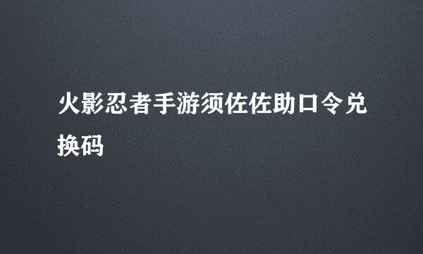 火影忍者手游须佐佐助口令兑换码