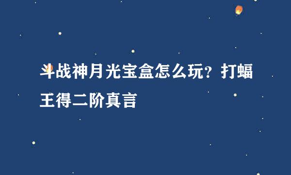 斗战神月光宝盒怎么玩？打蝠王得二阶真言