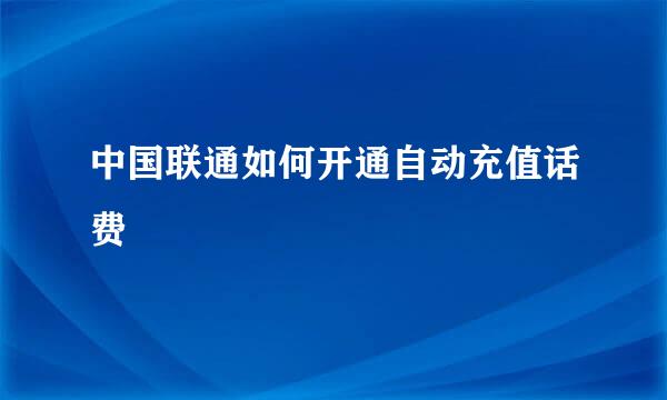 中国联通如何开通自动充值话费
