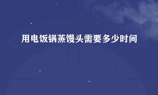 用电饭锅蒸馒头需要多少时间