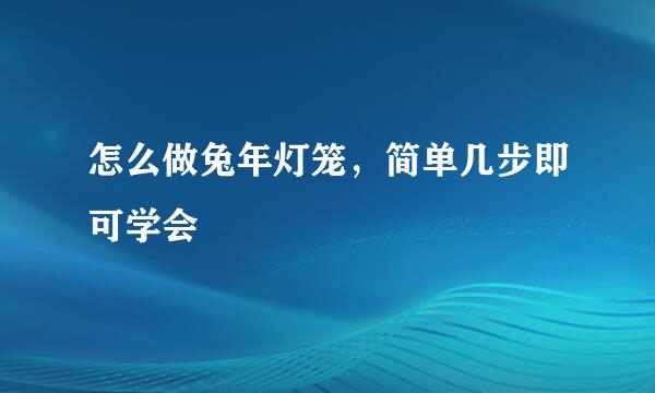 怎么做兔年灯笼，简单几步即可学会