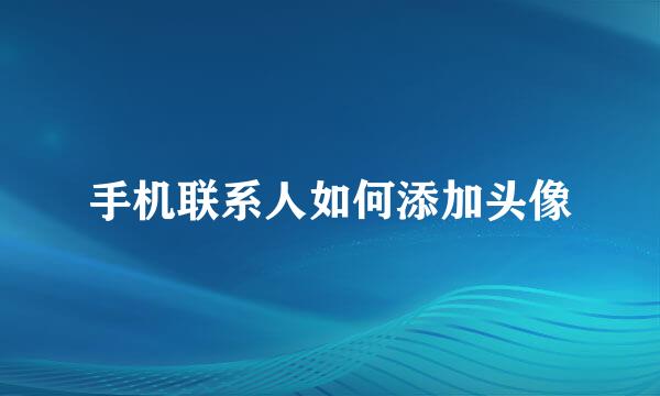 手机联系人如何添加头像