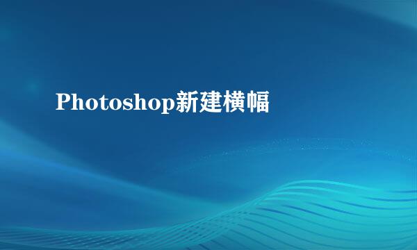 Photoshop新建横幅