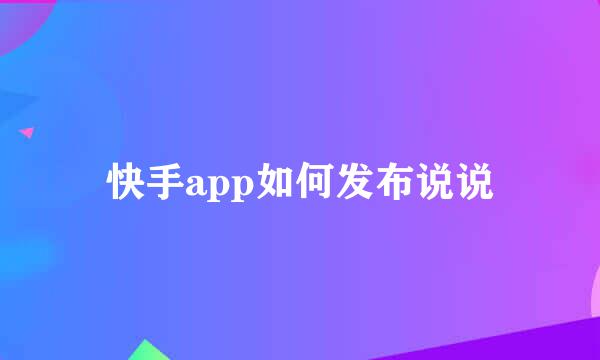 快手app如何发布说说