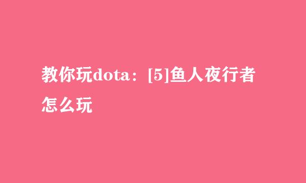 教你玩dota：[5]鱼人夜行者怎么玩