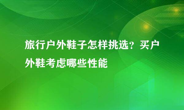 旅行户外鞋子怎样挑选？买户外鞋考虑哪些性能