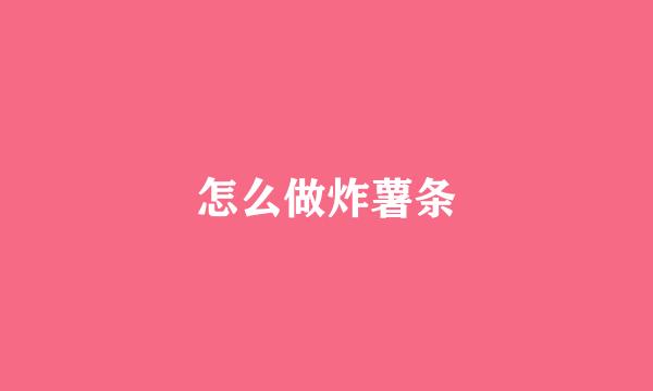 怎么做炸薯条