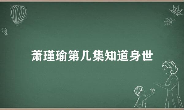 萧瑾瑜第几集知道身世