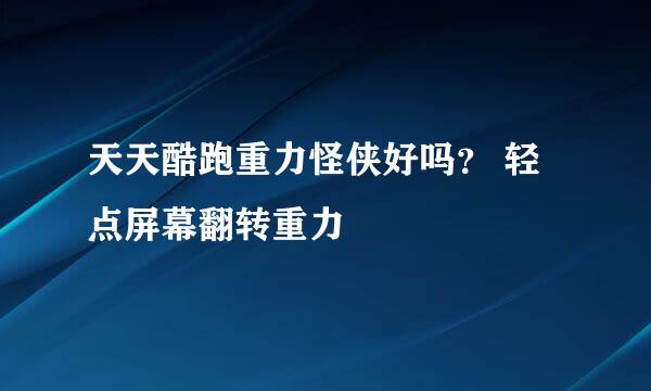 天天酷跑重力怪侠好吗？ 轻点屏幕翻转重力