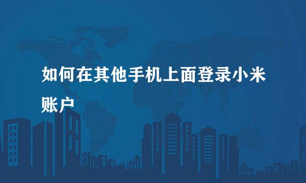 如何在其他手机上面登录小米账户