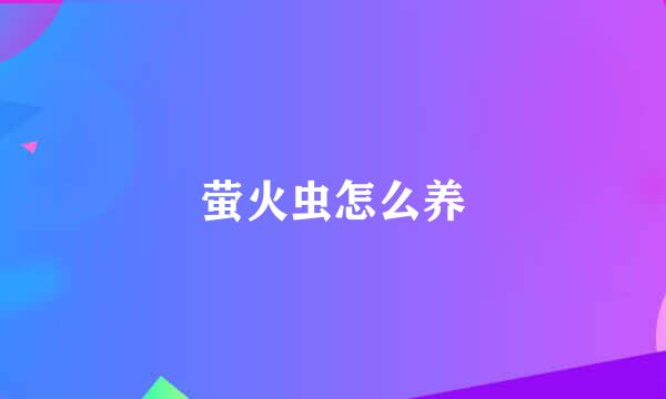 萤火虫怎么养