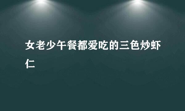 女老少午餐都爱吃的三色炒虾仁