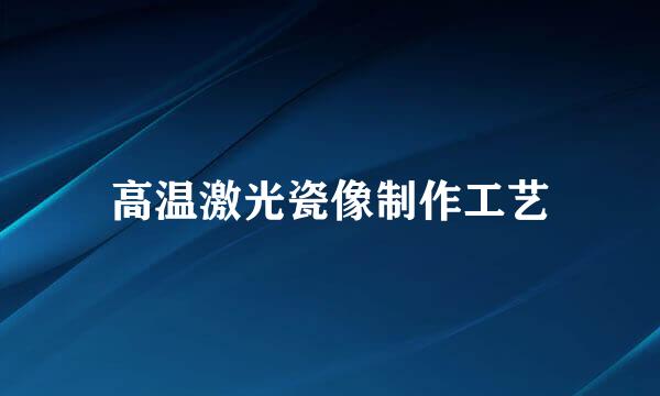 高温激光瓷像制作工艺