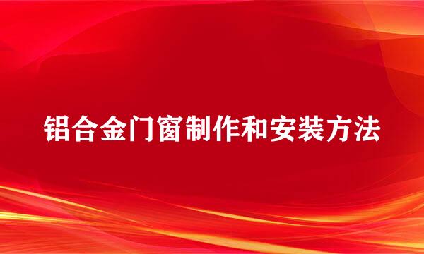 铝合金门窗制作和安装方法
