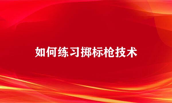如何练习掷标枪技术