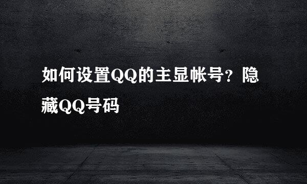 如何设置QQ的主显帐号？隐藏QQ号码