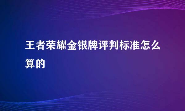 王者荣耀金银牌评判标准怎么算的