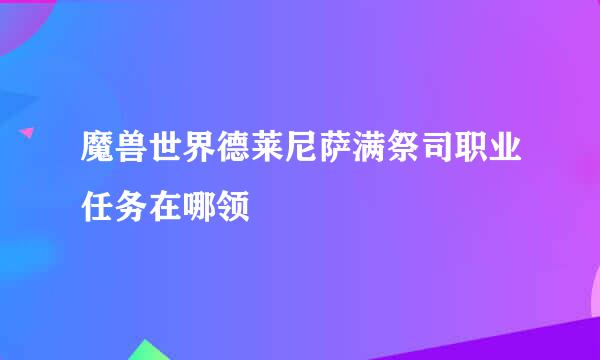 魔兽世界德莱尼萨满祭司职业任务在哪领