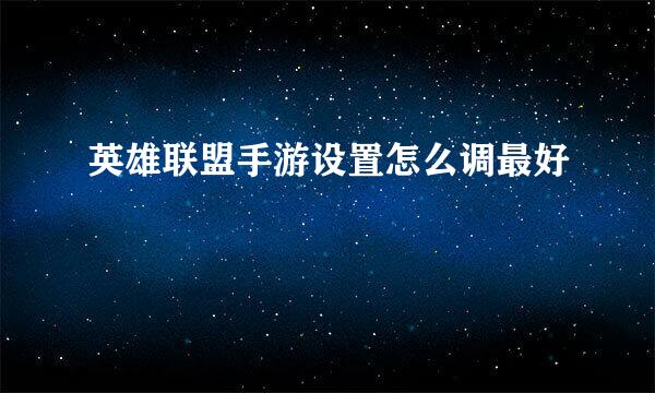 英雄联盟手游设置怎么调最好