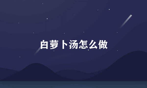 白萝卜汤怎么做