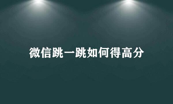 微信跳一跳如何得高分